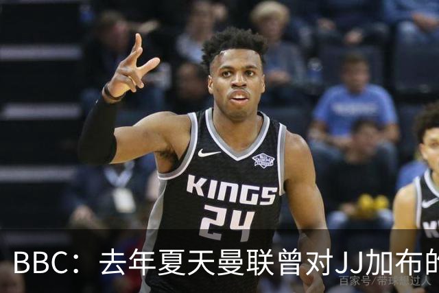 BBC：去年夏天曼联曾对JJ加布的职业发展做出承诺，如今并未兑现